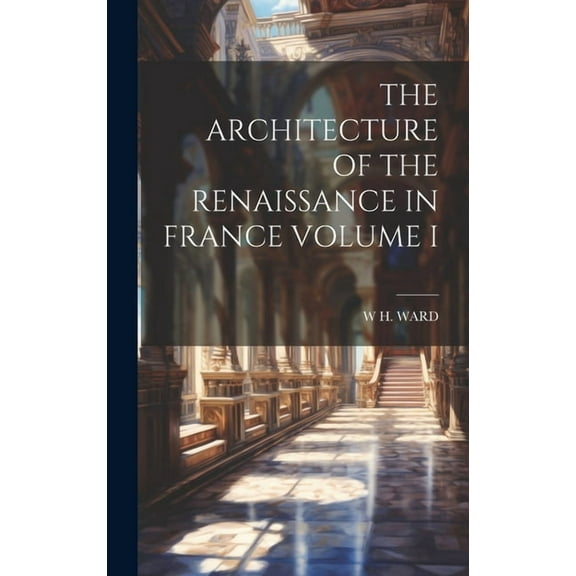 The Architecture of the Renaissance in France Volume I (Hardcover)
