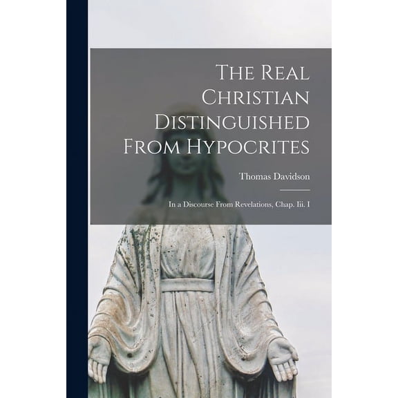 The Real Christian Distinguished From Hypocrites : in a Discourse From Revelations, Chap. Iii. I (Paperback)