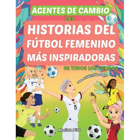Agentes de Cambio: Las Historias Del Fútbol Femenino Más Inspiradoras de Todos Los Tiempos! Para Niñas Soñadoras: Las Hi, (Paperback)