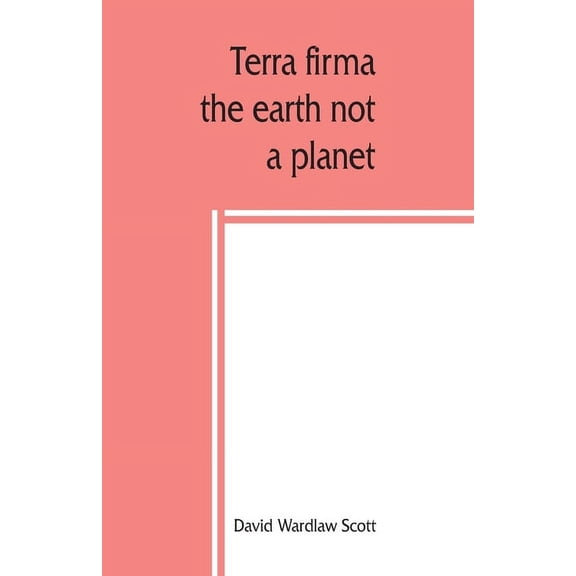 Terra firma: the earth not a planet, proved from scripture, reason and fact, (Paperback)