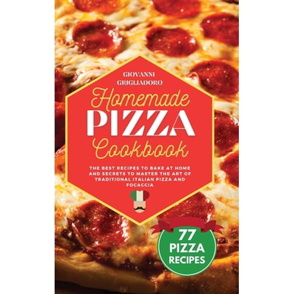Pre-Owned Homemade Pizza Cookbook: The best Recipes to Bake at Home and Secrets to Master the Art of Traditional Italian Pizza and Focaccia (Hardcover) 1801649847 9781801649841