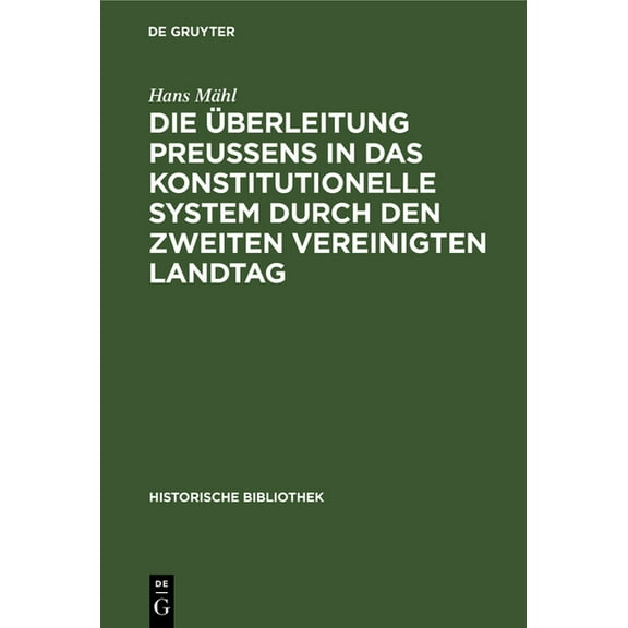 Historische Bibliothek Die Ãberleitung PreuÃens in Das Konstitutionelle System Durch Den Zweiten Vereinigten Landtag, Book 23, (Hardcover)