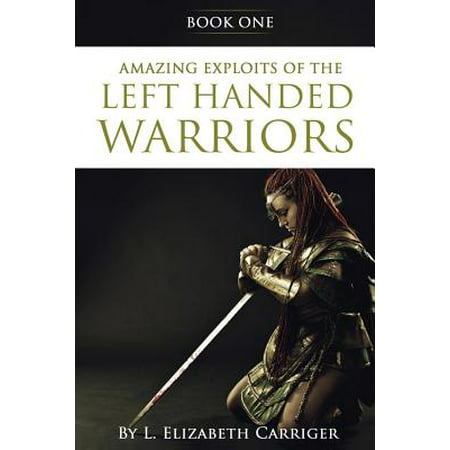 Amazing Exploits of the Left Handed Warrior Series Book One : Book One of the Left Handed Warriors