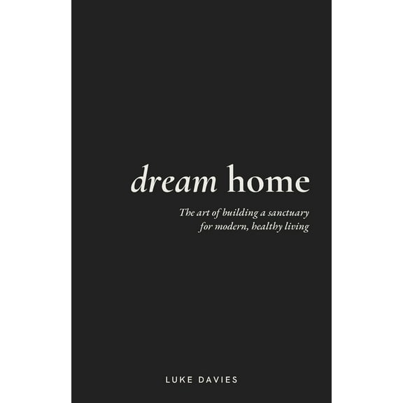 Dream Home: The art of building a sanctuary for modern, healthy living, (Paperback)