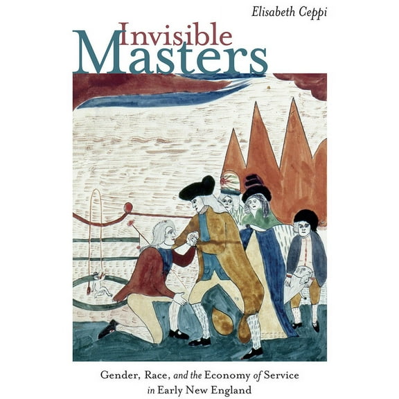 Invisible Masters : Gender, Race, and the Economy of Service in Early New England (Hardcover)