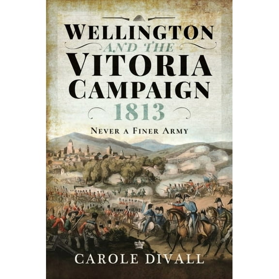 Wellington and the Vitoria Campaign 1813: Never a Finer Army (Hardcover)