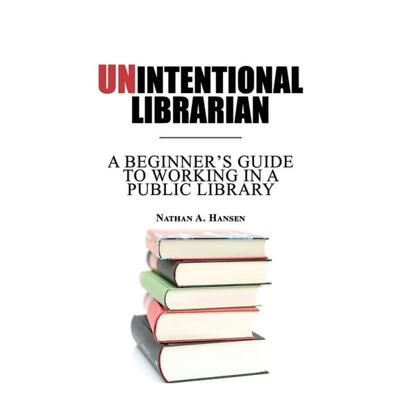 Unintentional Librarian: A Beginner's Guide to Working in a Public Library, (Paperback)