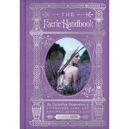 Faerie Rose - The Faerie Handbook : An Enchanting Compendium of Literature, Lore, Art, Recipes, and Projects