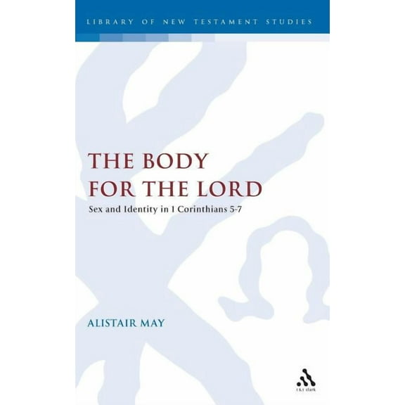 Library of New Testament Studies The Body for the Lord: Sex and Identity in 1 Corinthians 5-7, Book 278, (Hardcover)