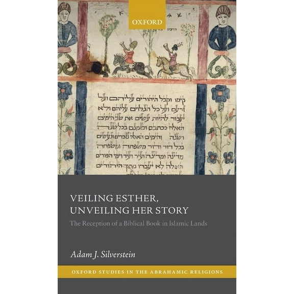 Oxford Studies in the Abrahamic Religion Veiling Esther, Unveiling Her Story: The Reception of a Biblical Book in Islamic Lands, (Hardcover)