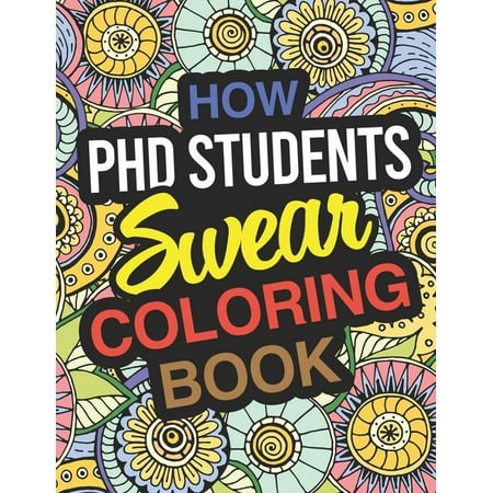How PhD Students Swear Coloring Book: PhD Student Coloring Book For Doctoral Students & Graduate Students