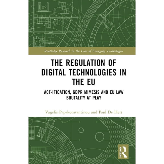 Routledge Research in the Law of Emergin The Regulation of Digital Technologies in the EU: Act-Ification, Gdpr Mimesis and EU Law Brutality at Play, (Hardcover)