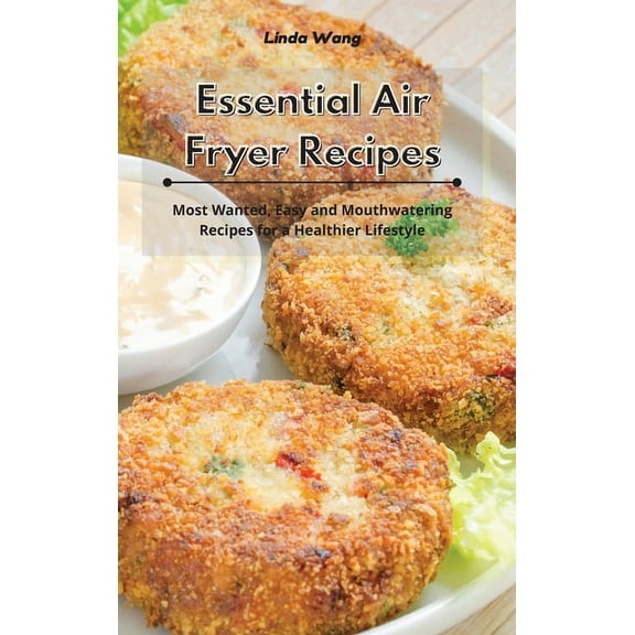 Essential Air Fryer Recipes: Most Wanted, Easy and Mouthwatering Recipes for a Healthier Lifestyle, (Hardcover)