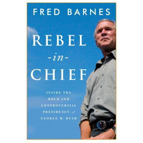 Pre-Owned Rebel-in-Chief: Inside the Bold and Controversial Presidency of George W. Bush (Hardcover) 0307336492 9780307336491