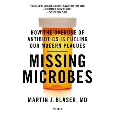 Missing Microbes : How the Overuse of Antibiotics Is Fueling Our Modern