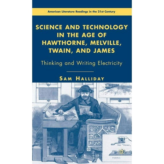 American Literature Readings in the 21st Science and Technology in the Age of Hawthorne, Melville, Twain, and James: Thinking and Writing Electricity, (Hardcover)