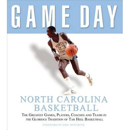 Game Day: North Carolina Basketball : The Greatest Games, Players, Coaches and Teams in the Glorious Tradition of Tar Heel (Best North Carolina Basketball Players)