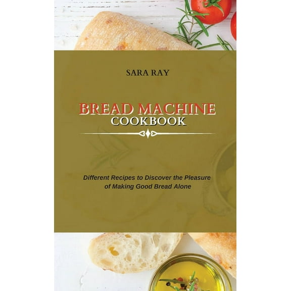 Bread Machine Cookbook : Different Recipes to Discover the Pleasure of Making Good Bread Alone (Hardcover)