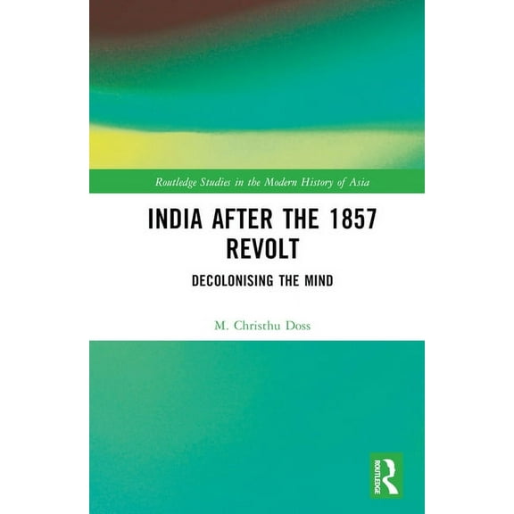 Routledge Studies in the Modern History India after the 1857 Revolt: Decolonizing the Mind, (Hardcover)