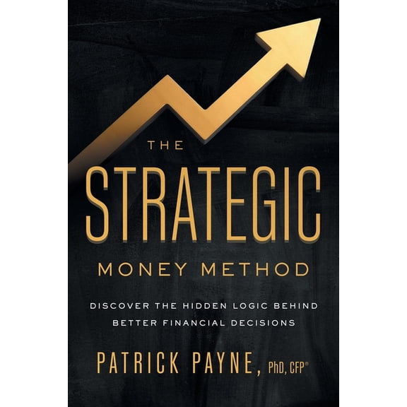 The Strategic Money Method: Discover the Hidden Logic Behind Better Financial Decisions, (Paperback)