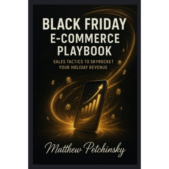 Black Friday E-Commerce Playbook: Sales Tactics to Skyrocket Your Holiday Revenue, (Paperback)