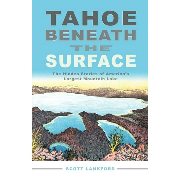 Tahoe Beneath the Surface: The Hidden Stories of America's Largest Mountain Lake, (Paperback)
