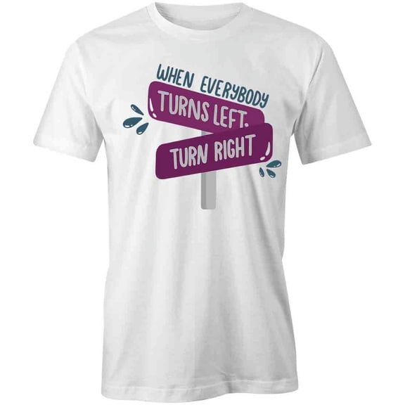 When Everyone Turns Left Turn Right T-Shirt | Quote White Tee Gift