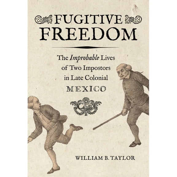 Fugitive Freedom: The Improbable Lives of Two Impostors in Late Colonial Mexico, (Paperback)