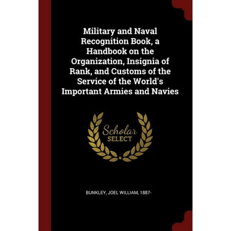 Military and Naval Recognition Book, a Handbook on the Organization, Insignia of Rank, and Customs of the Service of the World's Important Armies and