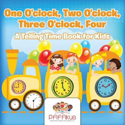 One O Clock Two O Clock Three O Clock Four A Telling Time Book For Kids Walmart Com Walmart Com One O Clock Two O Clock Three O Clock Four A Telling Time Book For Kids Walmart Com Walmart Com