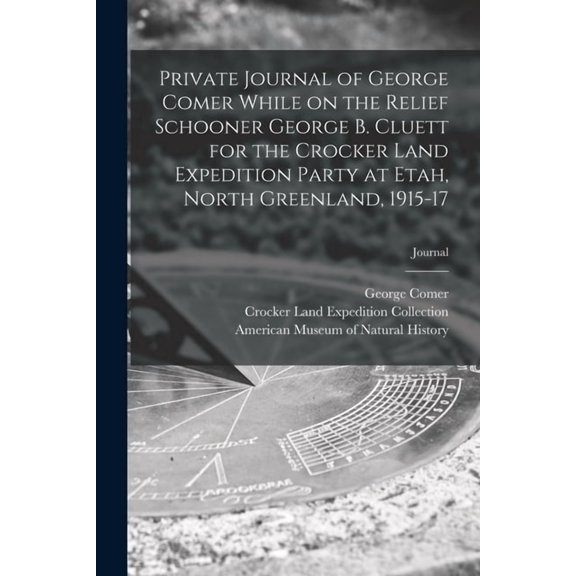 Private Journal of George Comer While on the Relief Schooner George B. Cluett for the Crocker Land Expedition Party at Etah, North Greenland, 1915-17; journal (Paperback)