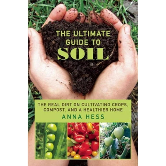 Pre-Owned The Ultimate Guide to Soil: The Real Dirt on Cultivating Crops, Compost, and a Healthier Home (Paperback) 1634507703 9781634507707