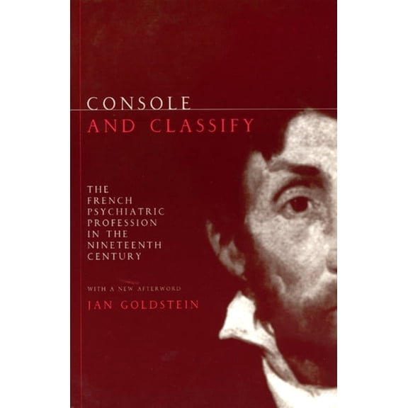 Console and Classify: The French Psychiatric Profession in the Nineteenth Century, (Paperback)