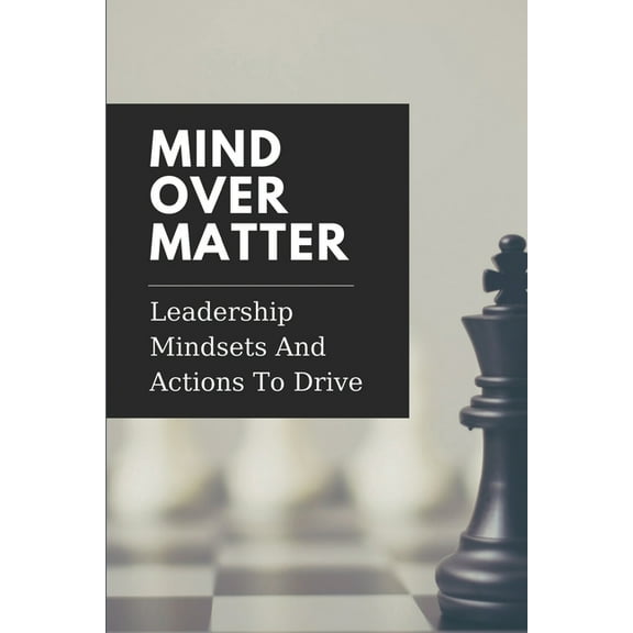 Mind Over Matter: Leadership Mindsets And Actions To Drive: Effective Management (Paperback)