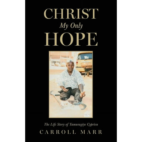 Christ My Only Hope: The Life Story of Yamuragiye Cyprien, (Paperback)