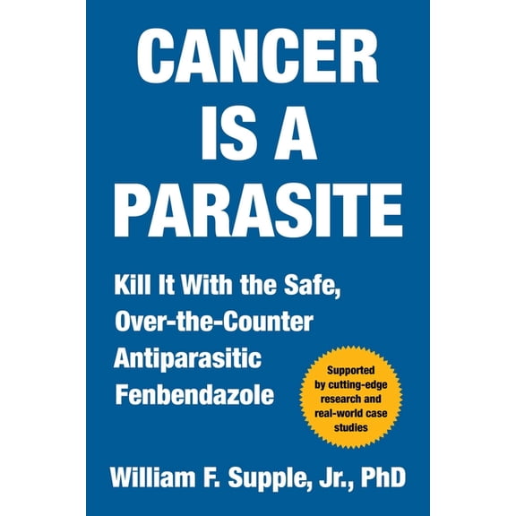 Cancer Is a Parasite: Kill It with the Safe, Over-The-Counter Antiparasitic Fenbendazole, (Hardcover)