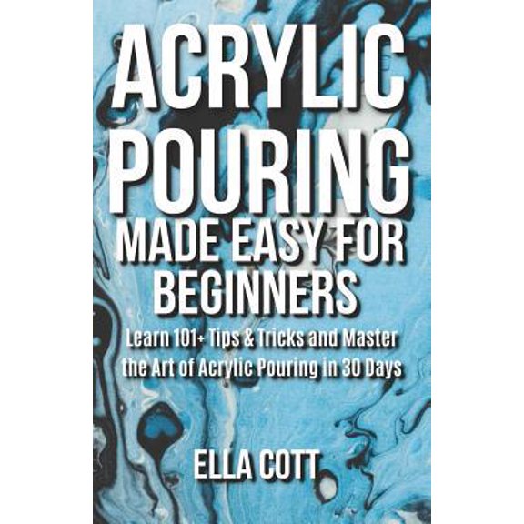 Pre-Owned Acrylic Pouring Made Easy for Beginners: Learn 101+ Tips & Tricks and Master the Art of Acrylic Pouring in 30 Days (Paperback) 1096964112 9781096964117