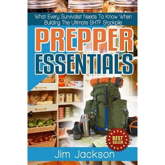 Prepper Essentials : Prepper Essentials What Every Survivalist Needs to Know When Building the Ultimate Shtf Stockpile by Jim Jackson