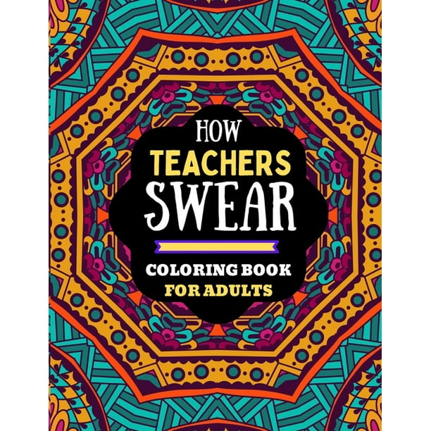 Download How Teachers Swear Coloring Book For Adults Naughty Dirty Swear Word Coloring Book For Adults Teachers Teachers Coloring Book Of Adults Swear Word Funny Swear Word Coloring Book For Adults Teacher