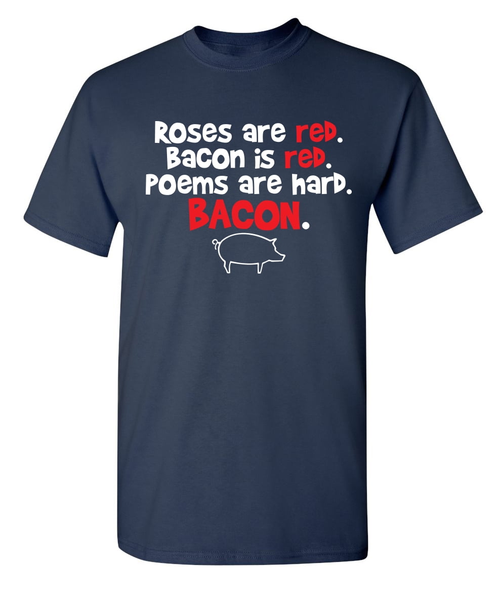 Roses Red Bacon Is Red Poems Are Hard Sarcastic Novelty Gift Idea Adult Humor Heavy Duty Funny Men's T -