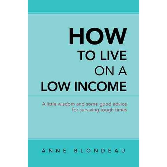 How to Live on a Low Income: A Little Wisdom and Some Good Advice for Surviving Tough Times (Paperback)