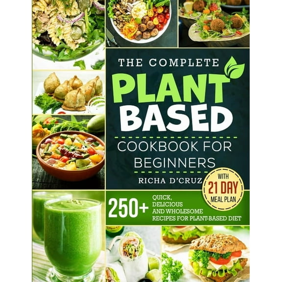 The Complete Plant-Based Cookbook for Beginners: 250  Quick, Delicious and Wholesome Recipes with 21-Day Meal Plan for P, (Paperback)