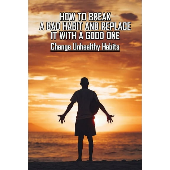 How To Break A Bad Habit And Replace It With A Good One: Change Unhealthy Habits: Staying Motivated (Paperback)