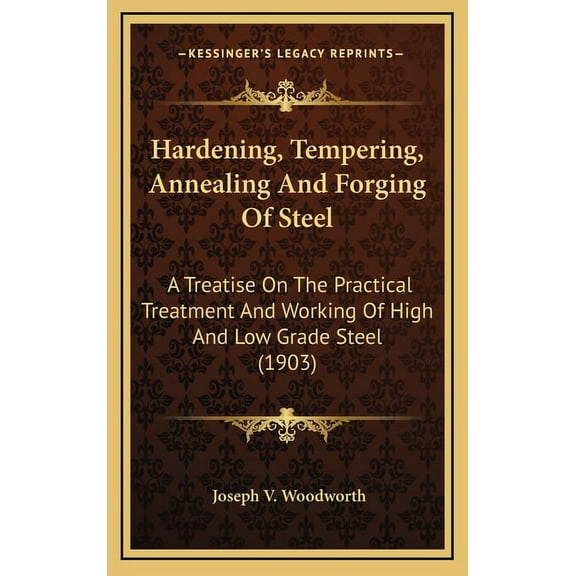 Hardening, Tempering, Annealing And Forging Of Steel: A Treatise On The Practical Treatment And Working Of High And Low Grade Steel (1903) (Hardcover)