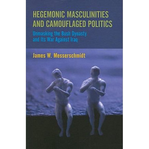 Pre-Owned Hegemonic Masculinities and Camouflaged Politics: Unmasking the Bush Dynasty and Its War Against Iraq (Paperback) 1594518181 9781594518188