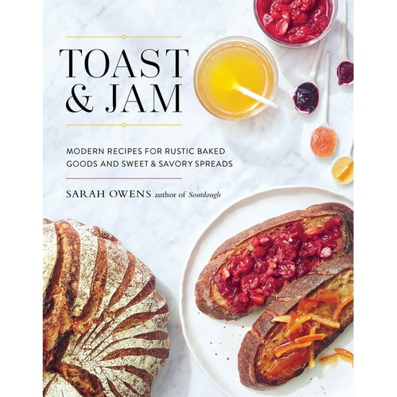 Toast and Jam : Modern Recipes for Rustic Baked Goods and Sweet and Savory Spreads (Hardcover)