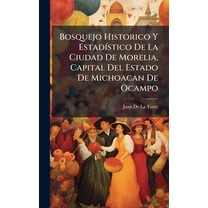 Bosquejo Historico Y EstadÃ-stico De La Ciudad De Morelia, Capital Del Estado De Michoacan De Ocampo, (Hardcover)