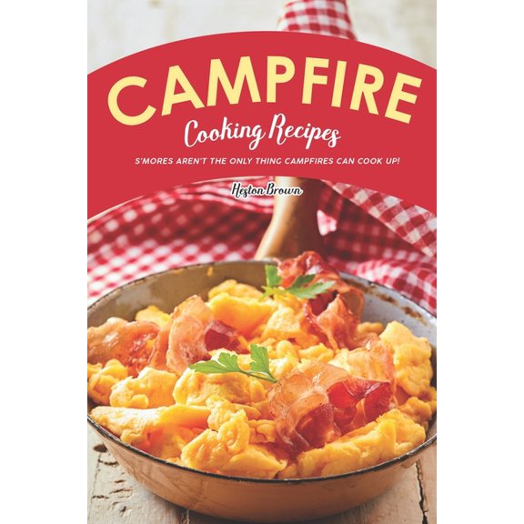 Campfire Cooking Recipes: S'mores Aren't the Only Thing Campfires Can Cook Up!, (Paperback)