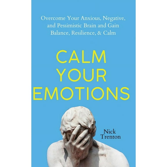 Calm Your Emotions: Overcome Your Anxious, Negative, and Pessimistic Brain and Find Balance, Resilience, & Calm, (Paperback)