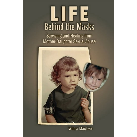 Life Behind the Masks: Surviving and Healing from Mother-Daughter Sexual Abuse (Paperback)